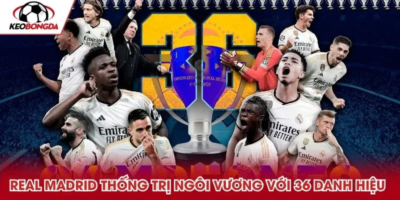 Real Madrid thống trị ngôi vương với 36 danh hiệu